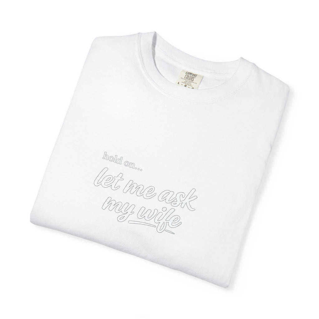 Let Me Ask My Wife T-Shirt — Funny Married Guy Tee