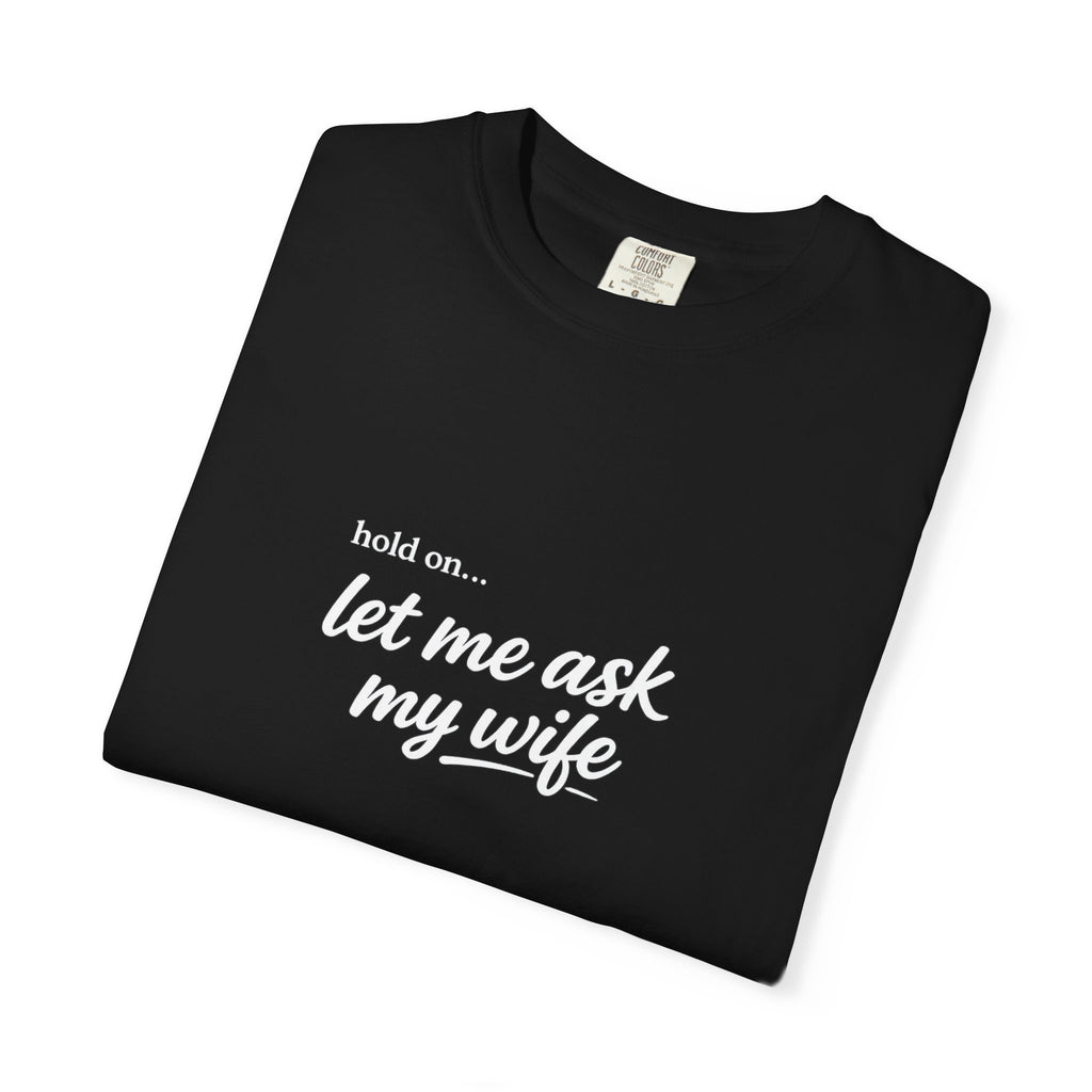 Let Me Ask My Wife T-Shirt — Funny Married Guy Tee